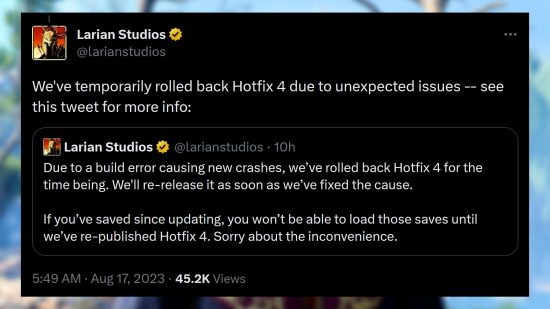 Tweet from Larian Studios: "We've temporarily rolled back Hotfix 4 due to unexpected issues -- see this tweet for more info: Due to a build error causing new crashes, we’ve rolled back Hotfix 4 for the time being. We'll re-release it as soon as we’ve fixed the cause. If you’ve saved since updating, you won’t be able to load those saves until we’ve re-published Hotfix 4. Sorry about the inconvenience."