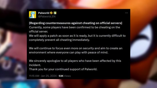 Palworld cheats - Statement from Pocketpair: "[Regarding countermeasures against cheating on official servers] Currently, some players have been confirmed to be cheating on the official server. We will apply a patch as soon as it is ready, but it is currently difficult to completely prevent all cheating immediately. We will continue to focus even more on security and aim to create an environment where everyone can play with peace of mind. We sincerely apologize to all players who have been affected by this incident. Thank you for your continued support of Palworld."