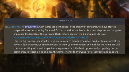 Dark and Darker returns to Steam rival - Statement from Ironmace developer 'Terence' - "Hi @everyone, with increased confidence in the quality of our game, we have started preparations on introducing Dark and Darker to a wider audience. As a first step, we are happy to announce the launch of the Dark and Darker store page on the Epic Games Store. This is a big preparatory step for us in our journey to deliver a polished product to our fans. If you have an Epic account, we encourage you to show your enthusiasm and wishlist the game. We will continue working with various partners to give our fans the best options and properly grow the community to foster a long and healthy game. Thanks to everyone for all your love and support"